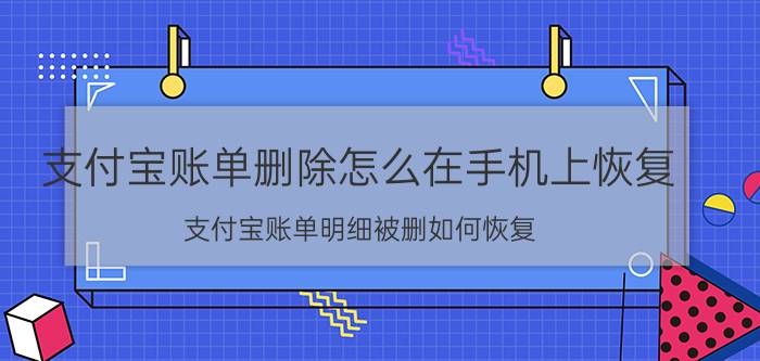 支付宝账单删除怎么在手机上恢复 支付宝账单明细被删如何恢复？